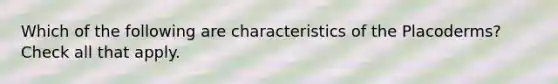 Which of the following are characteristics of the Placoderms? Check all that apply.