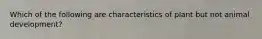 Which of the following are characteristics of plant but not animal development?