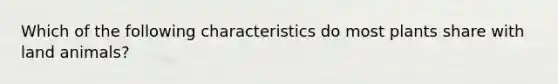 Which of the following characteristics do most plants share with land animals?