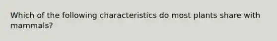 Which of the following characteristics do most plants share with mammals?