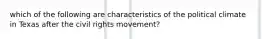 which of the following are characteristics of the political climate in Texas after the civil rights movement?