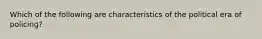 Which of the following are characteristics of the political era of policing?