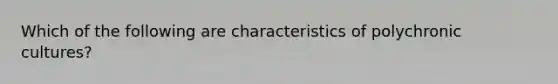 Which of the following are characteristics of polychronic cultures?