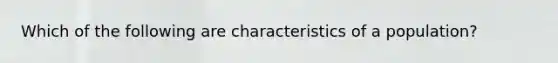 Which of the following are characteristics of a population?