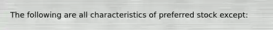 The following are all characteristics of preferred stock except: