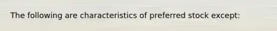 The following are characteristics of preferred stock except: