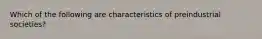 Which of the following are characteristics of preindustrial societies?