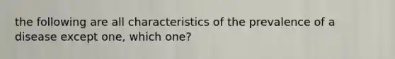 the following are all characteristics of the prevalence of a disease except one, which one?