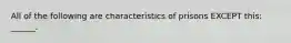 All of the following are characteristics of prisons EXCEPT this: ______.