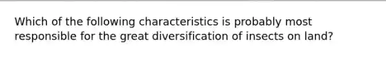 Which of the following characteristics is probably most responsible for the great diversification of insects on land?