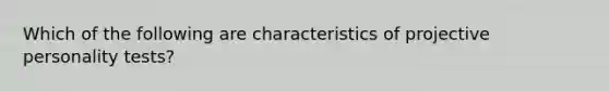 Which of the following are characteristics of projective personality tests?