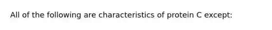 All of the following are characteristics of protein C except: