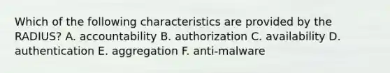 Which of the following characteristics are provided by the RADIUS? A. accountability B. authorization C. availability D. authentication E. aggregation F. anti-malware