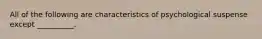 All of the following are characteristics of psychological suspense except __________.