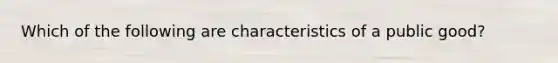 Which of the following are characteristics of a public good?