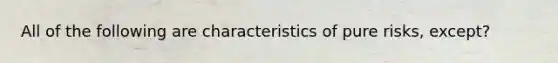 All of the following are characteristics of pure risks, except?