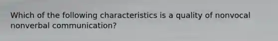 Which of the following characteristics is a quality of nonvocal nonverbal communication?