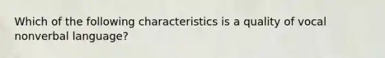 Which of the following characteristics is a quality of vocal nonverbal language?