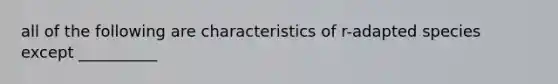 all of the following are characteristics of r-adapted species except __________