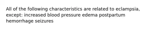 All of the following characteristics are related to eclampsia, except: increased <a href='https://www.questionai.com/knowledge/kD0HacyPBr-blood-pressure' class='anchor-knowledge'>blood pressure</a> edema postpartum hemorrhage seizures