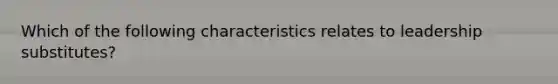 Which of the following characteristics relates to leadership substitutes?