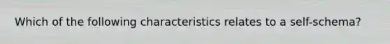 Which of the following characteristics relates to a self-schema?