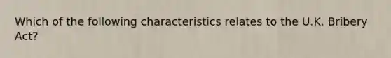 Which of the following characteristics relates to the U.K. Bribery Act?