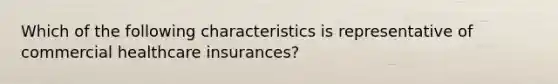 Which of the following characteristics is representative of commercial healthcare insurances?