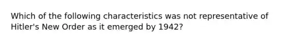 Which of the following characteristics was not representative of Hitler's New Order as it emerged by 1942?