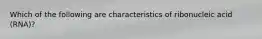 Which of the following are characteristics of ribonucleic acid (RNA)?