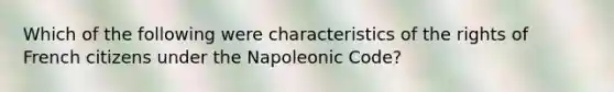 Which of the following were characteristics of the rights of French citizens under the Napoleonic Code?