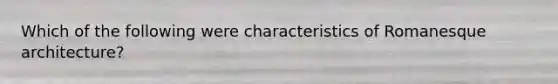 Which of the following were characteristics of Romanesque architecture?