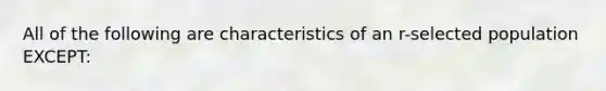 All of the following are characteristics of an r-selected population EXCEPT: