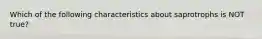 Which of the following characteristics about saprotrophs is NOT true?