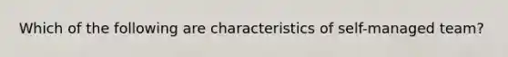 Which of the following are characteristics of self-managed team?