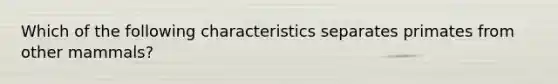 Which of the following characteristics separates primates from other mammals?