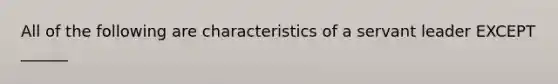 All of the following are characteristics of a servant leader EXCEPT ______