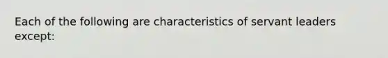 Each of the following are characteristics of servant leaders except: