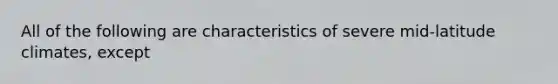 All of the following are characteristics of severe mid-latitude climates, except