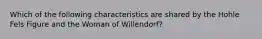 Which of the following characteristics are shared by the Hohle Fels Figure and the Woman of Willendorf?