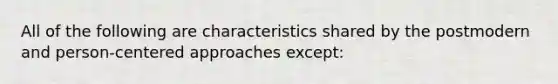 All of the following are characteristics shared by the postmodern and person-centered approaches except: