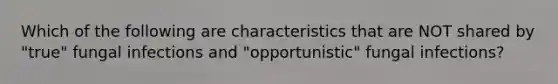 Which of the following are characteristics that are NOT shared by "true" fungal infections and "opportunistic" fungal infections?