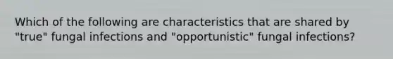 Which of the following are characteristics that are shared by "true" fungal infections and "opportunistic" fungal infections?