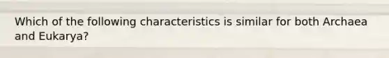 Which of the following characteristics is similar for both Archaea and Eukarya?