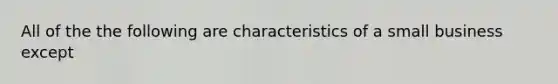 All of the the following are characteristics of a small business except