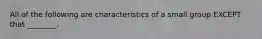 All of the following are characteristics of a small group EXCEPT that ________.