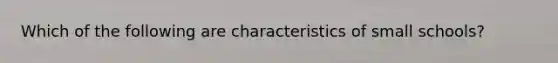 Which of the following are characteristics of small schools?