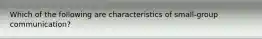 Which of the following are characteristics of small-group communication?