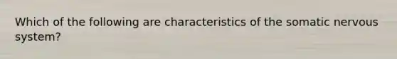 Which of the following are characteristics of the somatic nervous system?