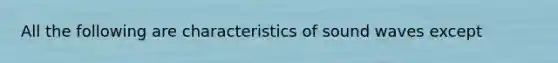 All the following are characteristics of sound waves except